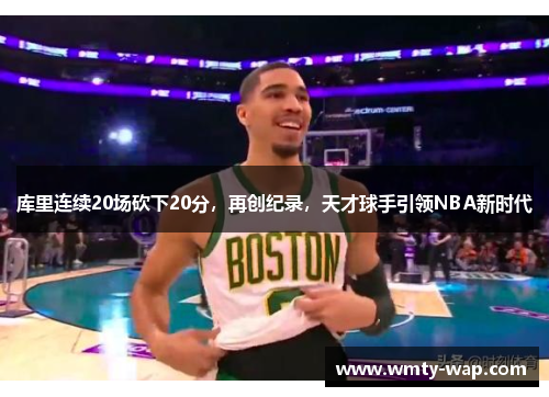 库里连续20场砍下20分，再创纪录，天才球手引领NBA新时代