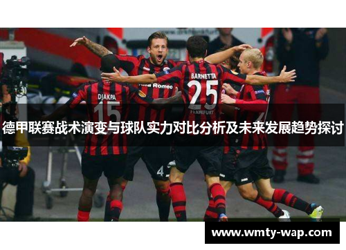 德甲联赛战术演变与球队实力对比分析及未来发展趋势探讨