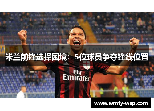 米兰前锋选择困境：5位球员争夺锋线位置
