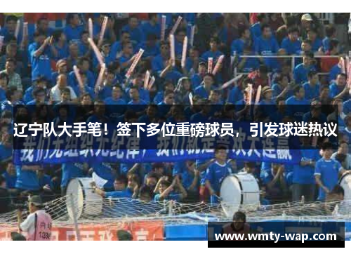辽宁队大手笔！签下多位重磅球员，引发球迷热议