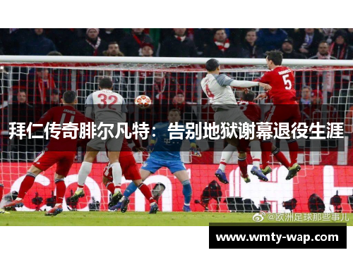 拜仁传奇腓尔凡特：告别地狱谢幕退役生涯