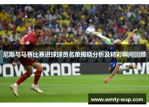 尼斯与马赛比赛进球球员名单揭晓分析及精彩瞬间回顾
