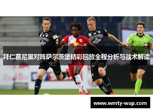 拜仁慕尼黑对阵萨尔茨堡精彩回放全程分析与战术解读