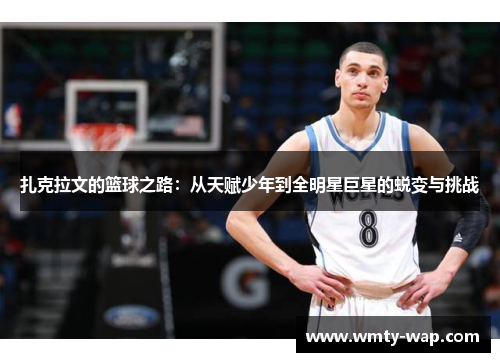 扎克拉文的篮球之路：从天赋少年到全明星巨星的蜕变与挑战