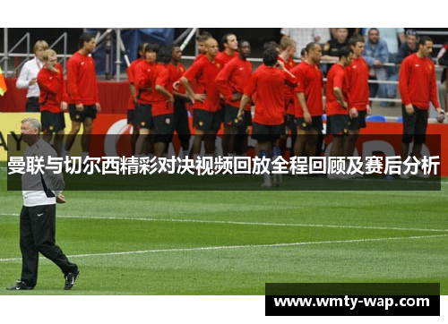 曼联与切尔西精彩对决视频回放全程回顾及赛后分析