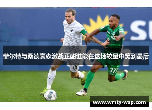 菲尔特与桑德豪森激战正酣谁能在这场较量中笑到最后