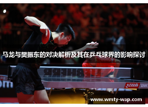 马龙与樊振东的对决解析及其在乒乓球界的影响探讨
