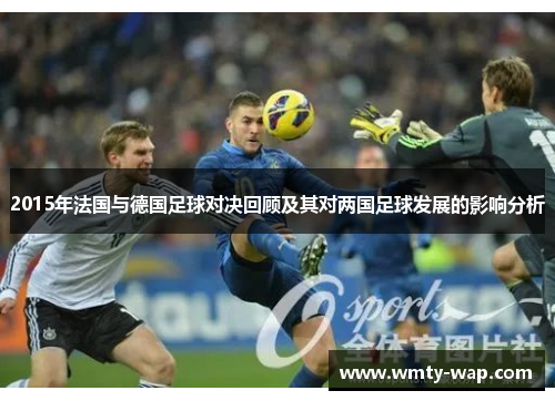 2015年法国与德国足球对决回顾及其对两国足球发展的影响分析
